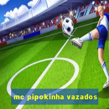 mc pipokinha vazados